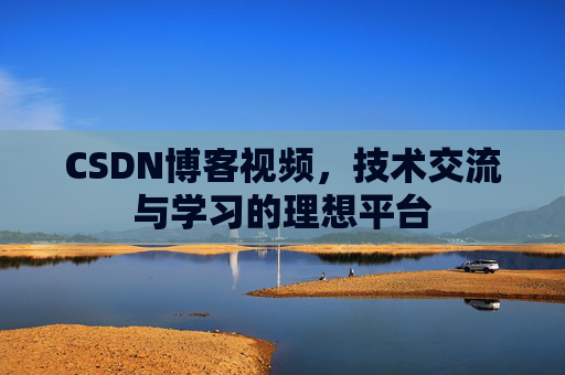 CSDN博客视频，技术交流与学习的理想平台